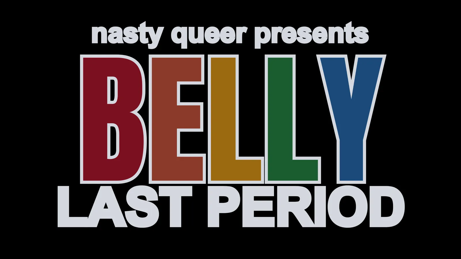 A black flyer reading nasty queer presents above BELLY in tall rainbow-coloured block letters, with LAST PERIOD beneath in white.