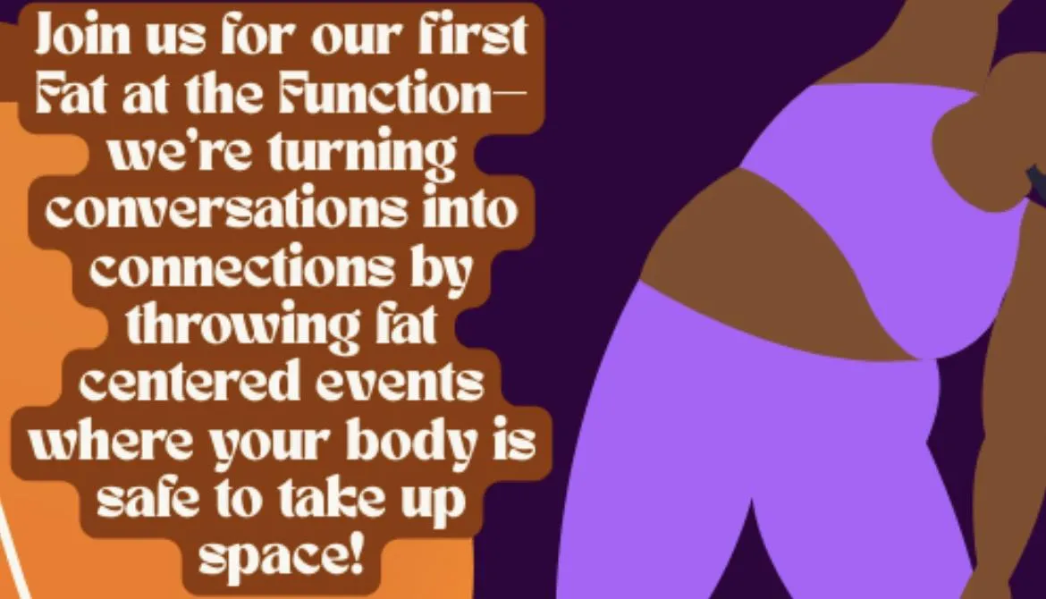 A flyer reading: Join us for our first Fat at the Function — we're turning conversations into connections by throwing fat centered events where your body is safe to take up space, in cream lettering on orange, beside a simple purple illustration of a fat body in a bikini.